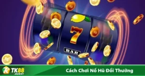 Cách chơi nổ hũ đổi thưởng hiệu quả để rinh thưởng lớn