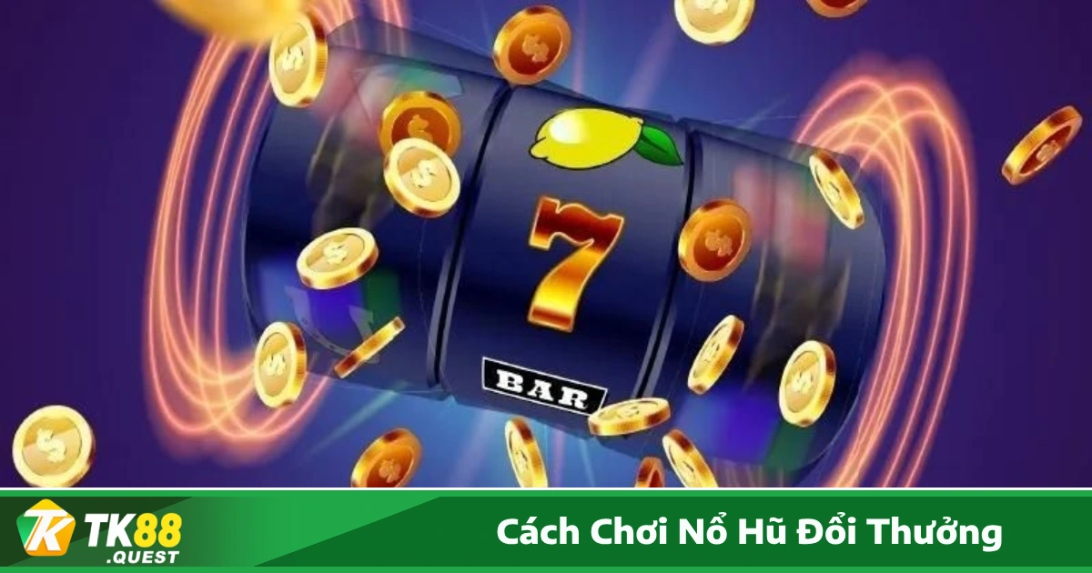 Cách chơi nổ hũ đổi thưởng hiệu quả để rinh thưởng lớn